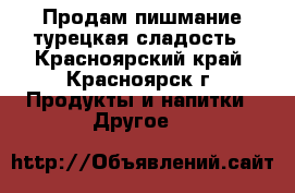 Продам пишмание турецкая сладость - Красноярский край, Красноярск г. Продукты и напитки » Другое   